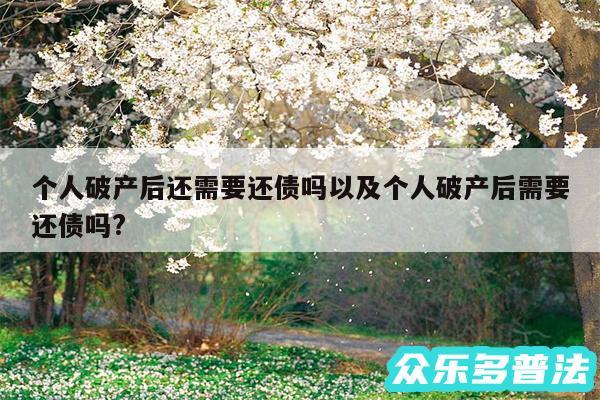 个人破产后还需要还债吗以及个人破产后需要还债吗?