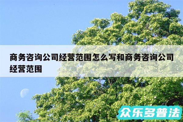 商务咨询公司经营范围怎么写和商务咨询公司经营范围