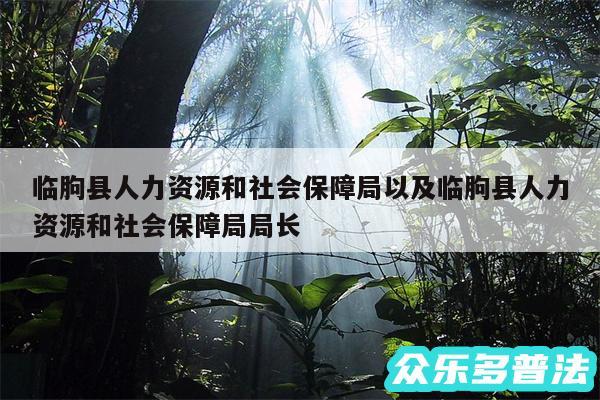 临朐县人力资源和社会保障局以及临朐县人力资源和社会保障局局长