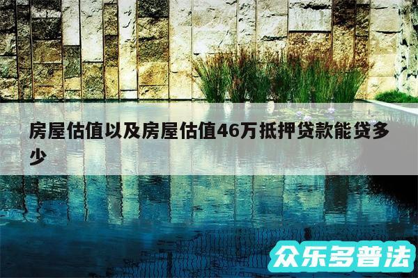 房屋估值以及房屋估值46万抵押贷款能贷多少