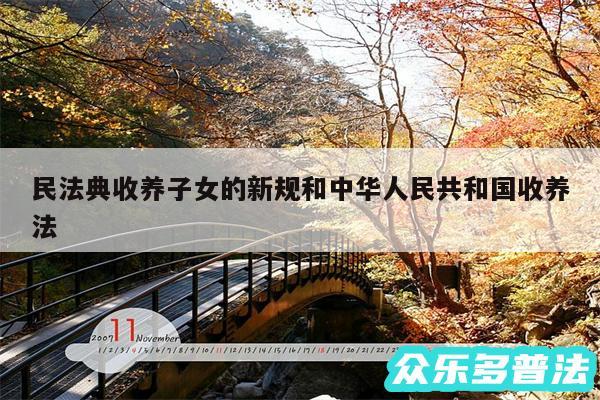 民法典收养子女的新规和中华人民共和国收养法