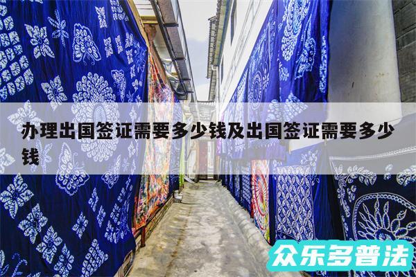 办理出国签证需要多少钱及出国签证需要多少钱