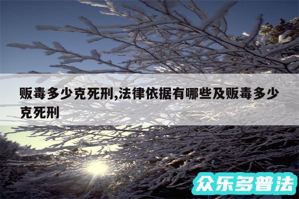 贩毒多少克死刑,法律依据有哪些及贩毒多少克死刑