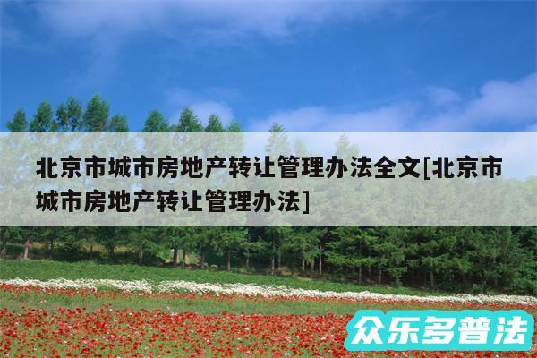 北京市城市房地产转让管理办法全文及北京市城市房地产转让管理办法
