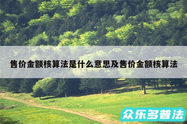 售价金额核算法是什么意思及售价金额核算法