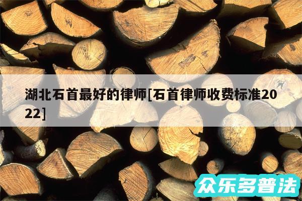 湖北石首最好的律师及石首律师收费标准2024