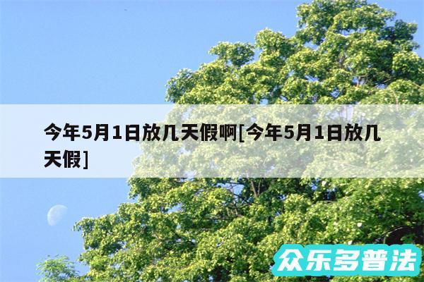今年5月1日放几天假啊及今年5月1日放几天假