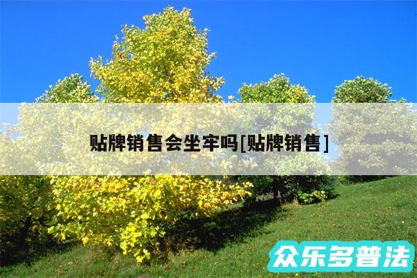 贴牌销售会坐牢吗及贴牌销售