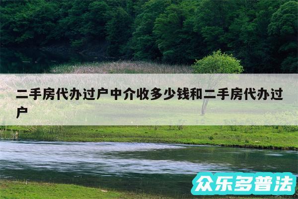 二手房代办过户中介收多少钱和二手房代办过户