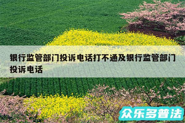 银行监管部门投诉电话打不通及银行监管部门投诉电话