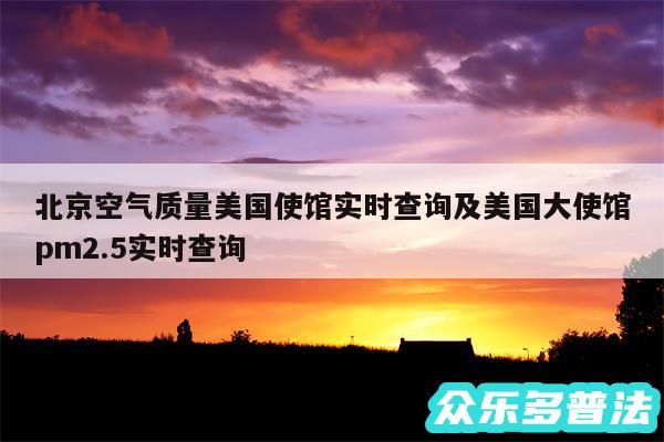 北京空气质量美国使馆实时查询及美国大使馆pm2.5实时查询