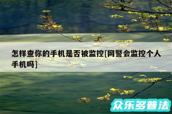 怎样查你的手机是否被监控及网警会监控个人手机吗
