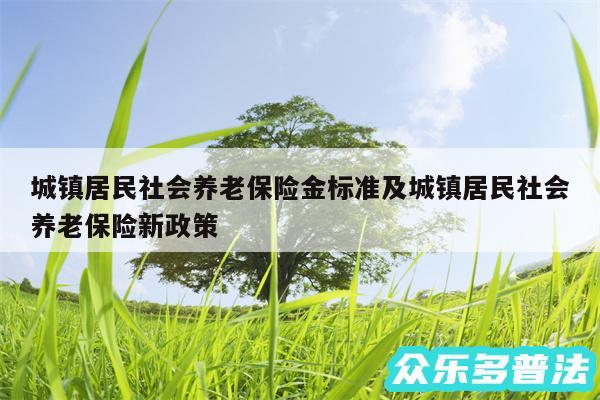 城镇居民社会养老保险金标准及城镇居民社会养老保险新政策