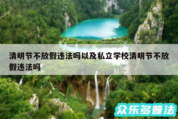 清明节不放假违法吗以及私立学校清明节不放假违法吗