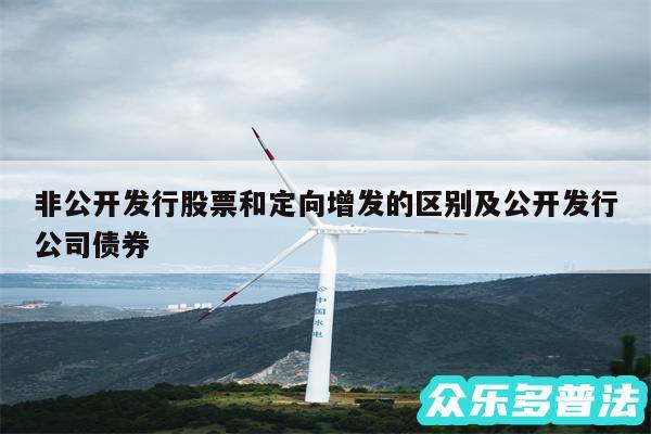 非公开发行股票和定向增发的区别及公开发行公司债券