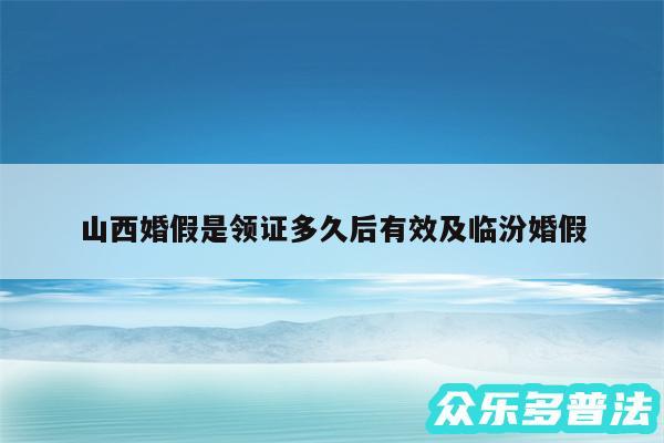 山西婚假是领证多久后有效及临汾婚假