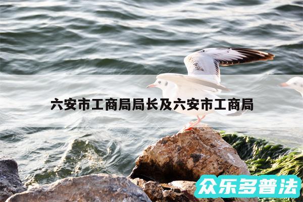 六安市工商局局长及六安市工商局