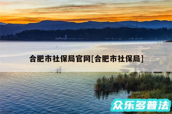合肥市社保局官网及合肥市社保局
