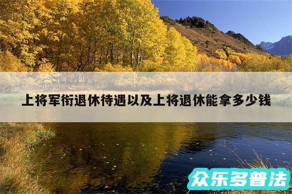 上将军衔退休待遇以及上将退休能拿多少钱