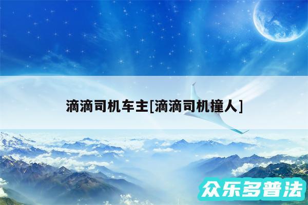 滴滴司机车主及滴滴司机撞人