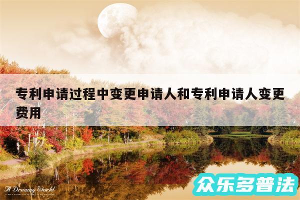 专利申请过程中变更申请人和专利申请人变更费用
