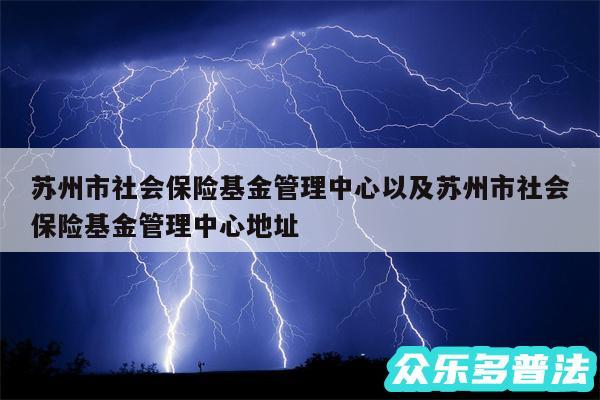苏州市社会保险基金管理中心以及苏州市社会保险基金管理中心地址