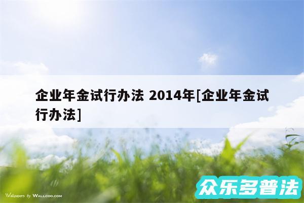 企业年金试行办法 2014年及企业年金试行办法
