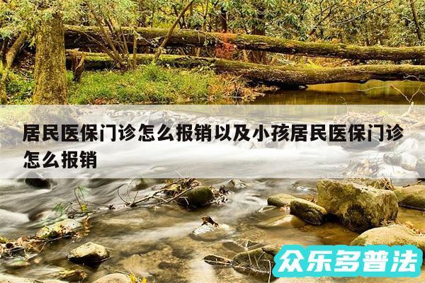 居民医保门诊怎么报销以及小孩居民医保门诊怎么报销