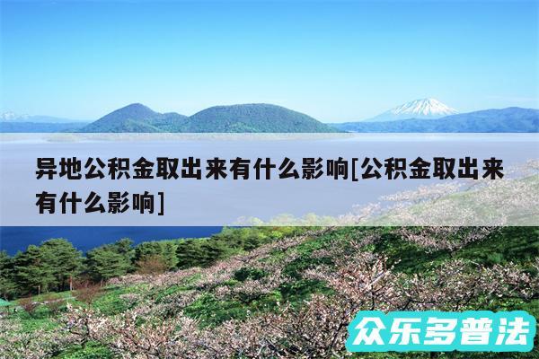 异地公积金取出来有什么影响及公积金取出来有什么影响