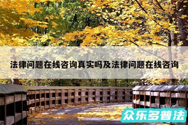 法律问题在线咨询真实吗及法律问题在线咨询