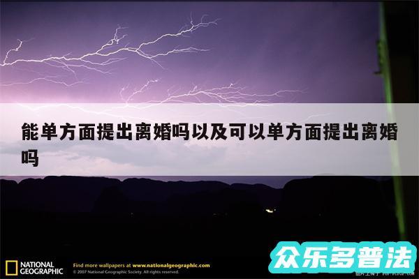 能单方面提出离婚吗以及可以单方面提出离婚吗