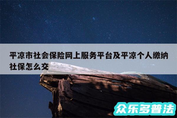 平凉市社会保险网上服务平台及平凉个人缴纳社保怎么交