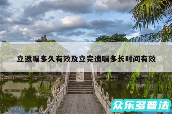 立遗嘱多久有效及立完遗嘱多长时间有效