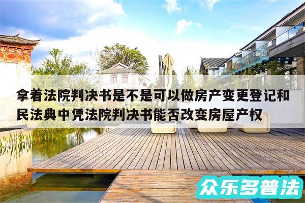 拿着法院判决书是不是可以做房产变更登记和民法典中凭法院判决书能否改变房屋产权