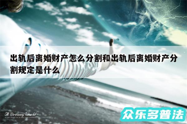 出轨后离婚财产怎么分割和出轨后离婚财产分割规定是什么