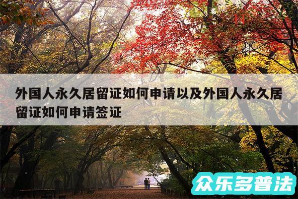 外国人永久居留证如何申请以及外国人永久居留证如何申请签证