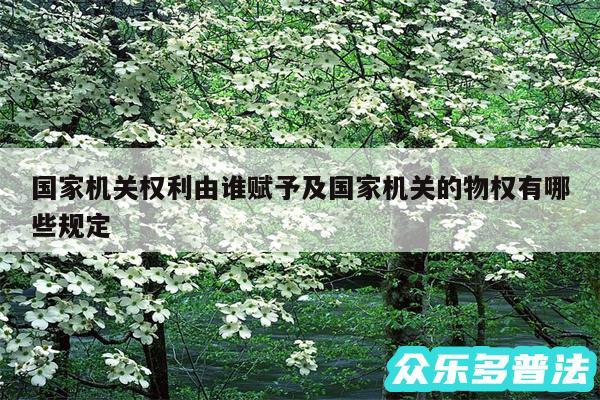 国家机关权利由谁赋予及国家机关的物权有哪些规定