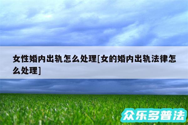 女性婚内出轨怎么处理及女的婚内出轨法律怎么处理