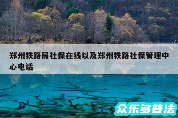 郑州铁路局社保在线以及郑州铁路社保管理中心电话
