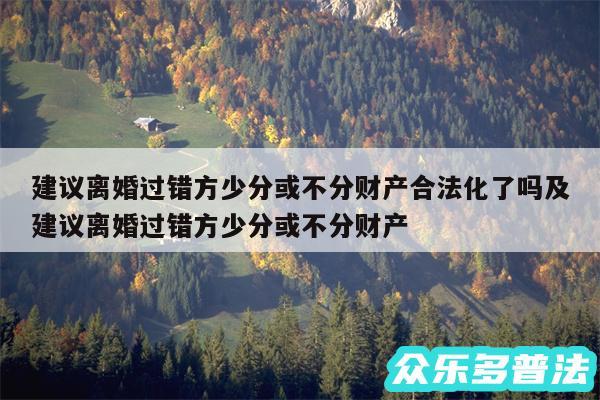 建议离婚过错方少分或不分财产合法化了吗及建议离婚过错方少分或不分财产