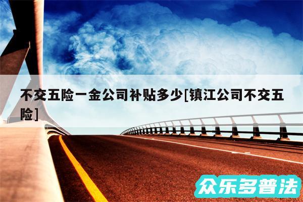 不交五险一金公司补贴多少及镇江公司不交五险