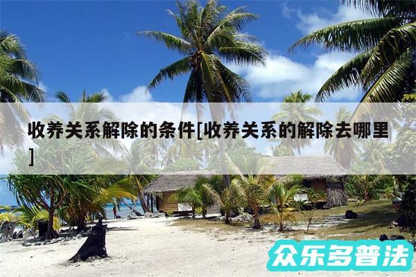 收养关系解除的条件及收养关系的解除去哪里