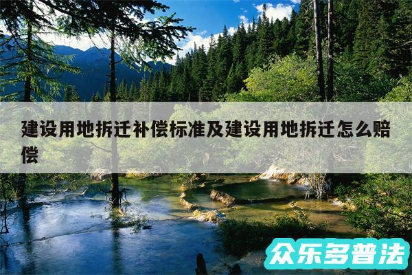 建设用地拆迁补偿标准及建设用地拆迁怎么赔偿
