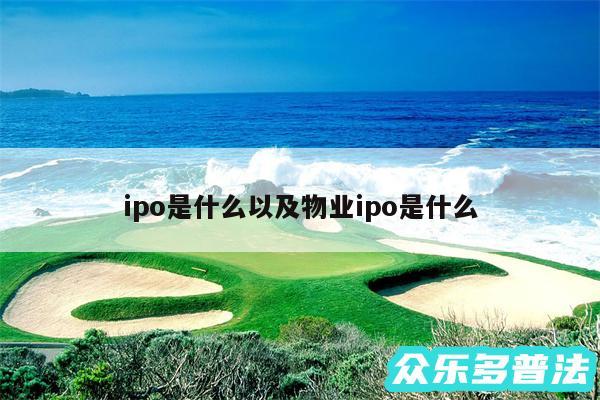 ipo是什么以及物业ipo是什么