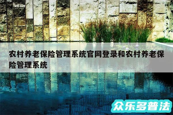 农村养老保险管理系统官网登录和农村养老保险管理系统