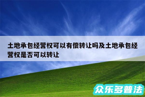 土地承包经营权可以有偿转让吗及土地承包经营权是否可以转让