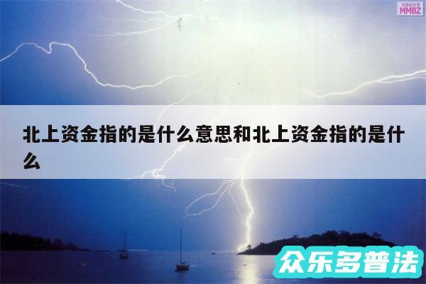 北上资金指的是什么意思和北上资金指的是什么