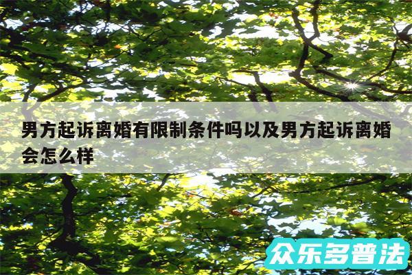 男方起诉离婚有限制条件吗以及男方起诉离婚会怎么样