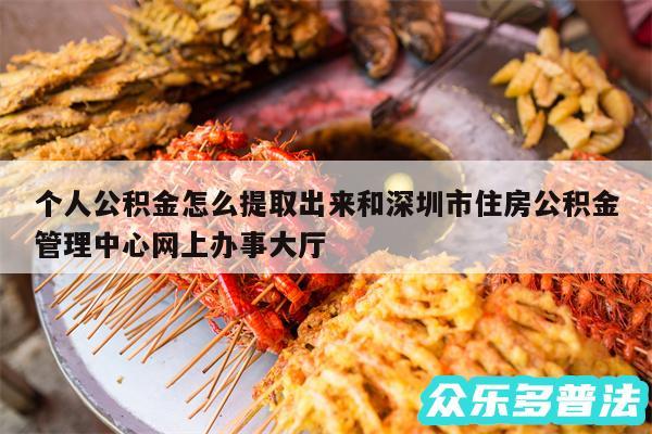 个人公积金怎么提取出来和深圳市住房公积金管理中心网上办事大厅