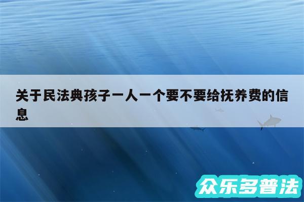 关于民法典孩子一人一个要不要给抚养费的信息